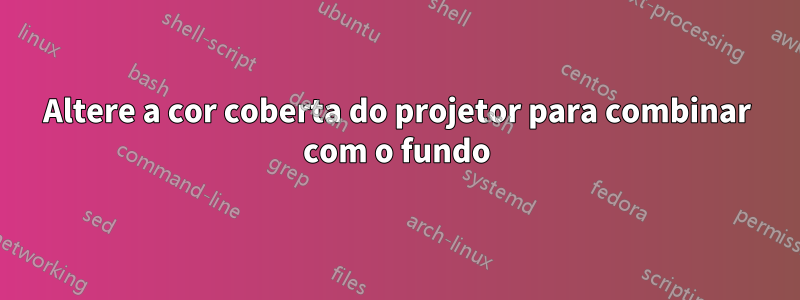 Altere a cor coberta do projetor para combinar com o fundo