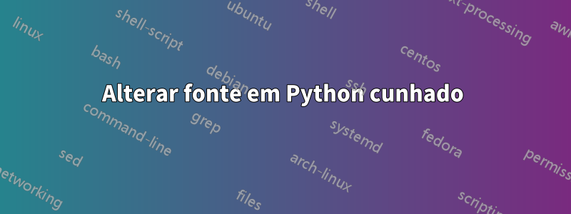 Alterar fonte em Python cunhado