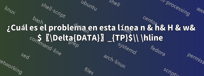 ¿Cuál es el problema en esta línea n & h& H & w& $〖\Delta{DATA}〗_{TP}$\\ \hline 