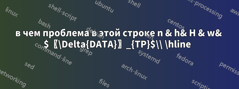 в чем проблема в этой строке n & h& H & w& $〖\Delta{DATA}〗_{TP}$\\ \hline 