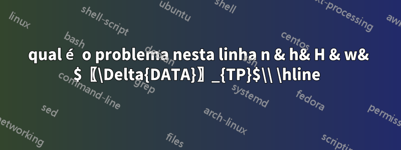 qual é o problema nesta linha n & h& H & w& $〖\Delta{DATA}〗_{TP}$\\ \hline 