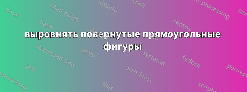 выровнять повернутые прямоугольные фигуры