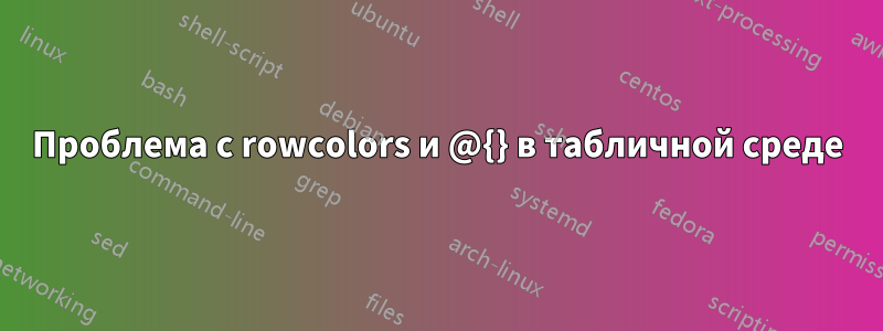 Проблема с rowcolors и @{} в табличной среде