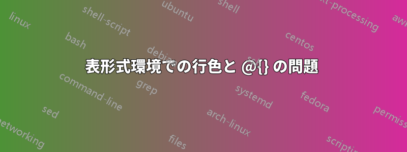 表形式環境での行色と @{} の問題