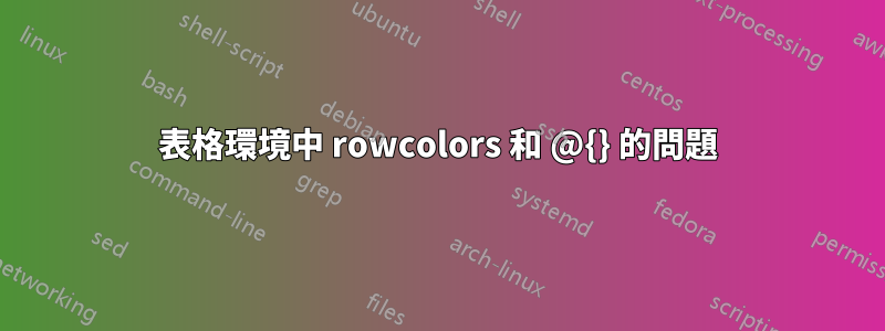 表格環境中 rowcolors 和 @{} 的問題