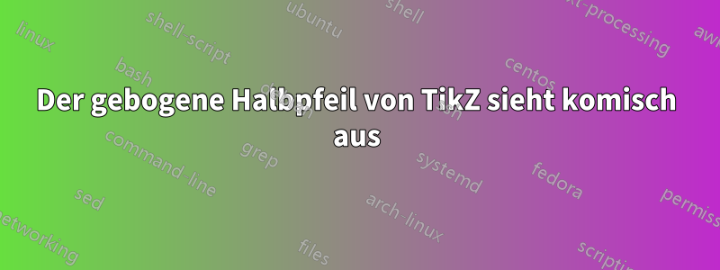 Der gebogene Halbpfeil von TikZ sieht komisch aus