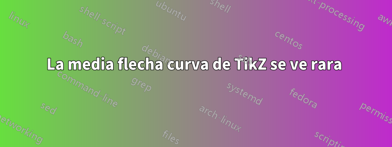 La media flecha curva de TikZ se ve rara