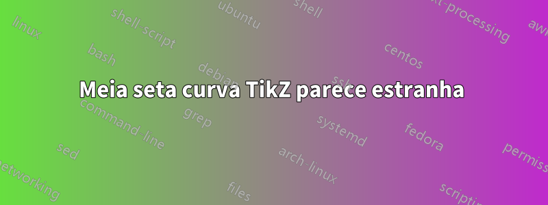 Meia seta curva TikZ parece estranha