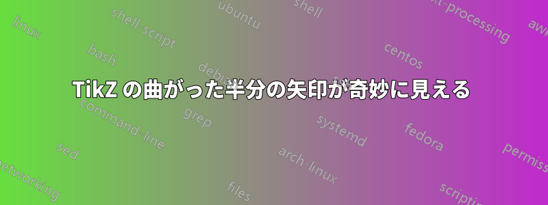 TikZ の曲がった半分の矢印が奇妙に見える