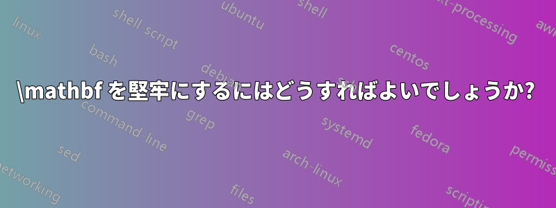 \mathbf を堅牢にするにはどうすればよいでしょうか?