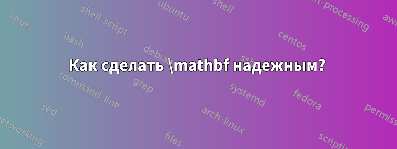 Как сделать \mathbf надежным?