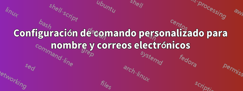 Configuración de comando personalizado para nombre y correos electrónicos