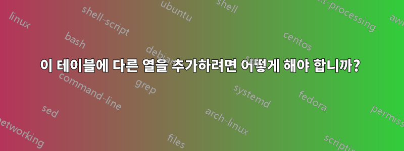 이 테이블에 다른 열을 추가하려면 어떻게 해야 합니까?