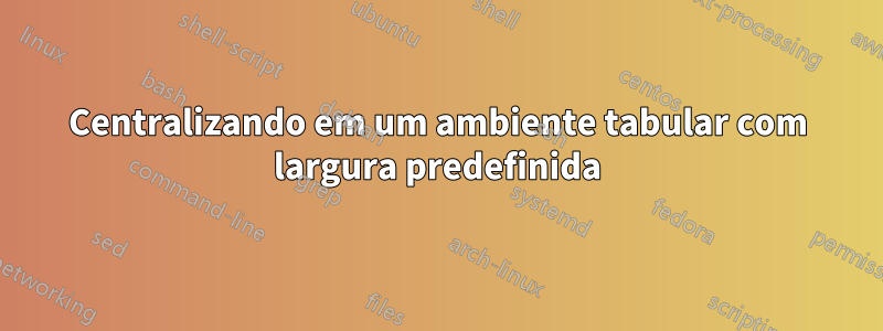 Centralizando em um ambiente tabular com largura predefinida