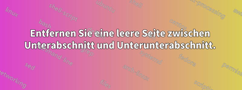 Entfernen Sie eine leere Seite zwischen Unterabschnitt und Unterunterabschnitt.