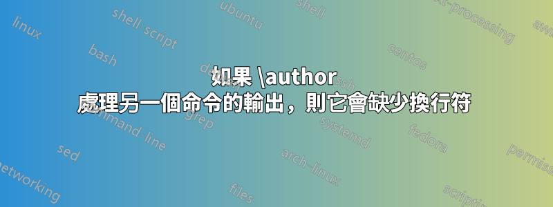 如果 \author 處理另一個命令的輸出，則它會缺少換行符