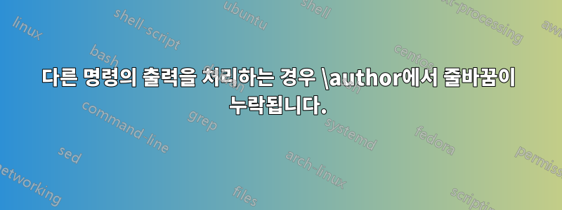 다른 명령의 출력을 처리하는 경우 \author에서 줄바꿈이 누락됩니다.