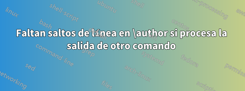 Faltan saltos de línea en \author si procesa la salida de otro comando