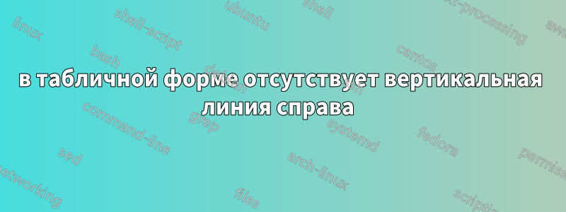 в табличной форме отсутствует вертикальная линия справа 