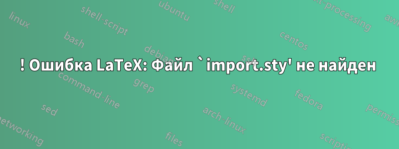 ! Ошибка LaTeX: Файл `import.sty' не найден