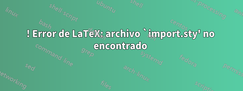 ! Error de LaTeX: archivo `import.sty' no encontrado