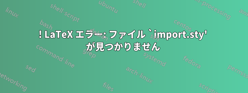 ! LaTeX エラー: ファイル `import.sty' が見つかりません