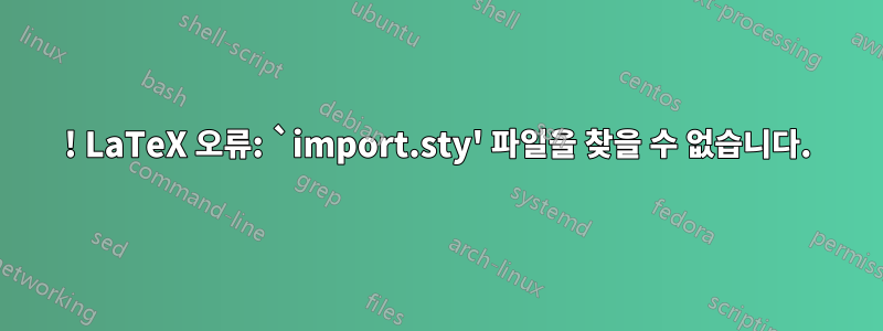 ! LaTeX 오류: `import.sty' 파일을 찾을 수 없습니다.