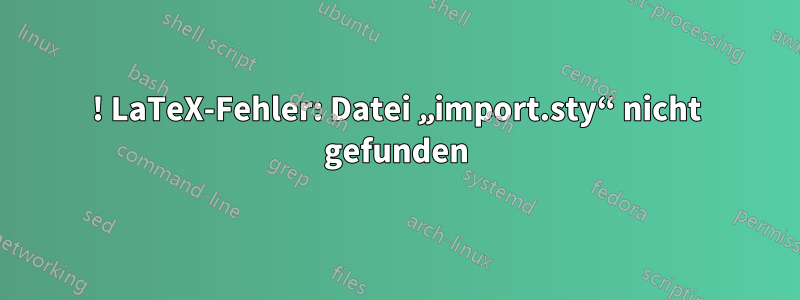 ! LaTeX-Fehler: Datei „import.sty“ nicht gefunden