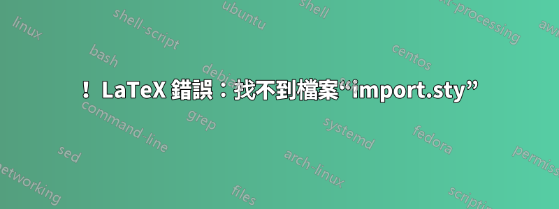 ！ LaTeX 錯誤：找不到檔案“import.sty”