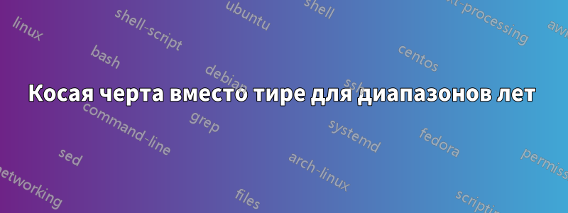 Косая черта вместо тире для диапазонов лет