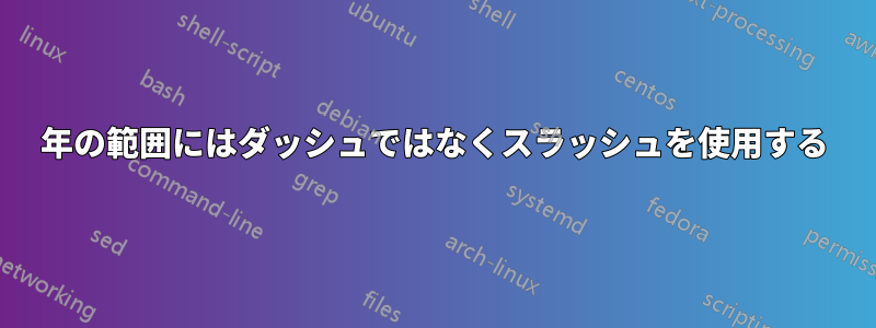 年の範囲にはダッシュではなくスラッシュを使用する