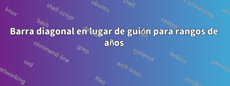 Barra diagonal en lugar de guión para rangos de años