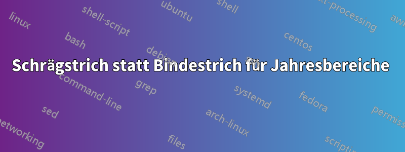 Schrägstrich statt Bindestrich für Jahresbereiche