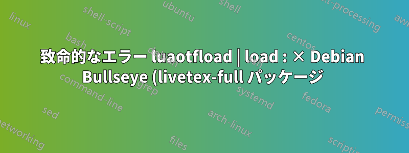 致命的なエラー luaotfload | load : × Debian Bullseye (livetex-full パッケージ) で「fontloader」モジュール「basics-gen」のロードに失敗しました