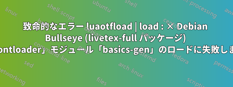 致命的なエラー luaotfload | load : × Debian Bullseye (livetex-full パッケージ) で「fontloader」モジュール「basics-gen」のロードに失敗しました