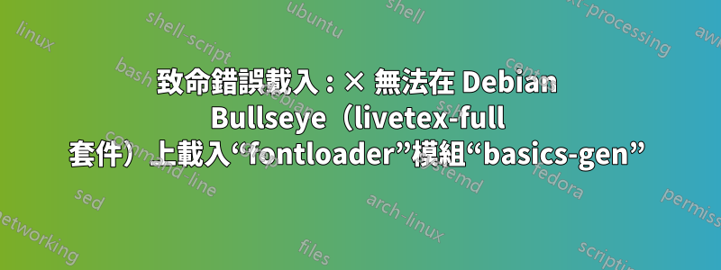 致命錯誤載入 : × 無法在 Debian Bullseye（livetex-full 套件）上載入“fontloader”模組“basics-gen”