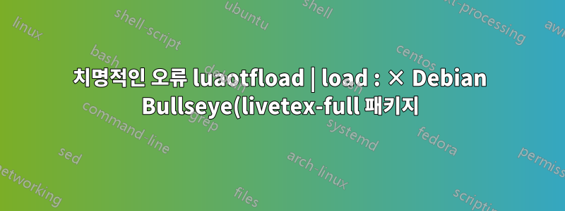 치명적인 오류 luaotfload | load : × Debian Bullseye(livetex-full 패키지)에서 "fontloader" 모듈 "basics-gen"을 로드하지 못했습니다.