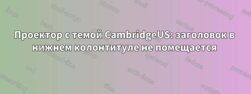 Проектор с темой CambridgeUS: заголовок в нижнем колонтитуле не помещается