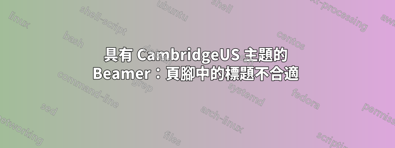 具有 CambridgeUS 主題的 Beamer：頁腳中的標題不合適