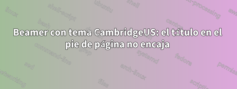 Beamer con tema CambridgeUS: el título en el pie de página no encaja