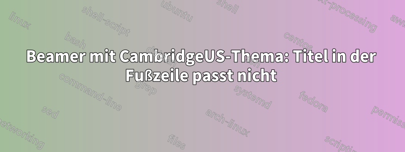 Beamer mit CambridgeUS-Thema: Titel in der Fußzeile passt nicht