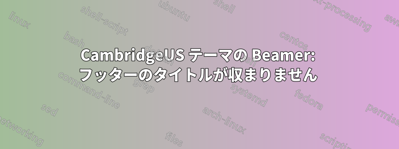 CambridgeUS テーマの Beamer: フッターのタイトルが収まりません