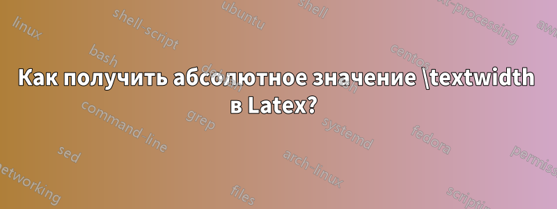 Как получить абсолютное значение \textwidth в Latex? 