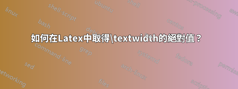 如何在Latex中取得\textwidth的絕對值？ 