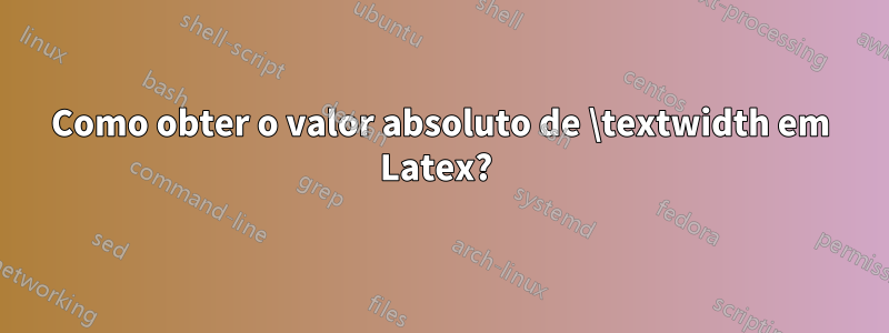 Como obter o valor absoluto de \textwidth em Latex? 