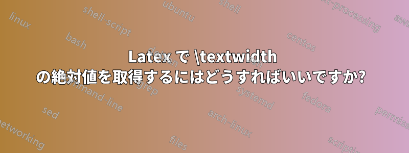 Latex で \textwidth の絶対値を取得するにはどうすればいいですか? 