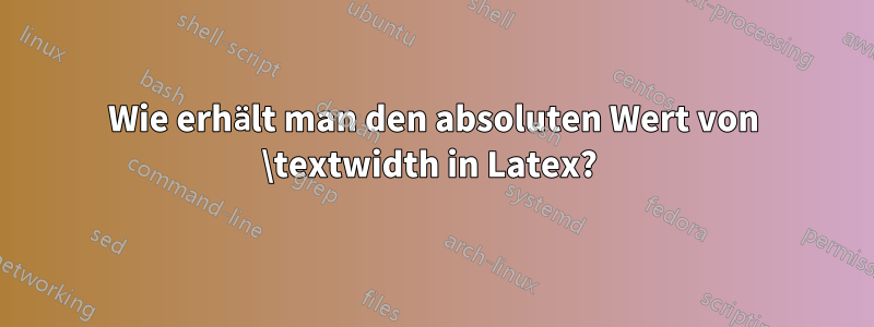 Wie erhält man den absoluten Wert von \textwidth in Latex? 