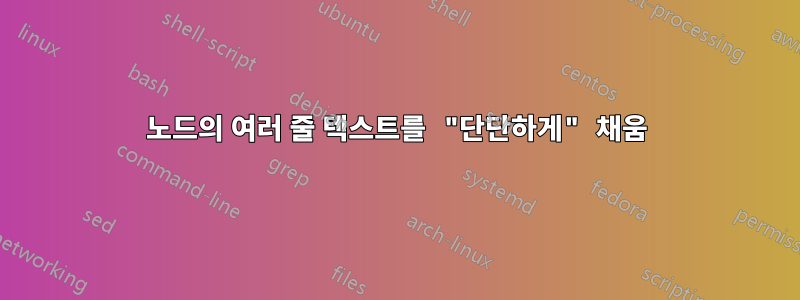 노드의 여러 줄 텍스트를 "단단하게" 채움