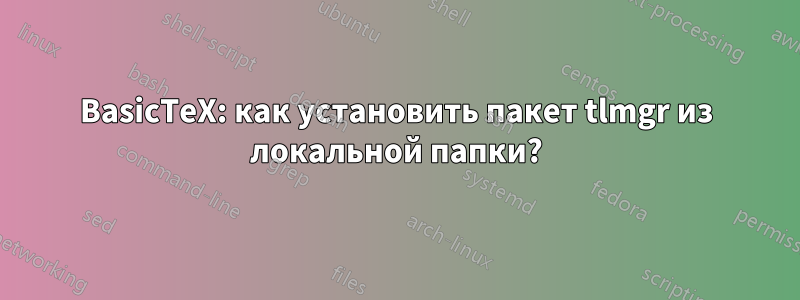 BasicTeX: как установить пакет tlmgr из локальной папки?