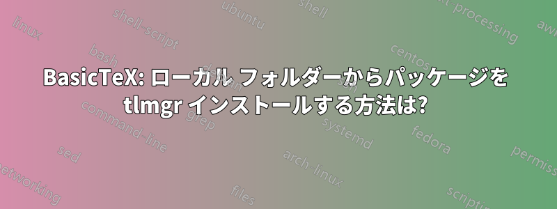 BasicTeX: ローカル フォルダーからパッケージを tlmgr インストールする方法は?